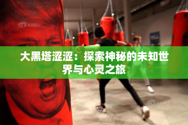大黑塔涩涩：探索神秘的未知世界与心灵之旅