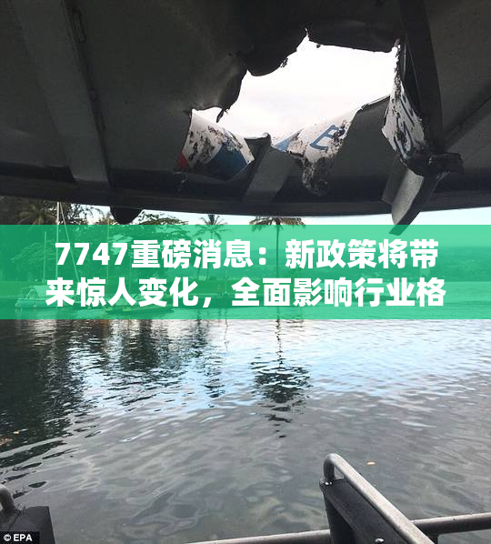7747重磅消息：新政策将带来惊人变化，全面影响行业格局
