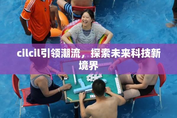 cilcil引领潮流，探索未来科技新境界