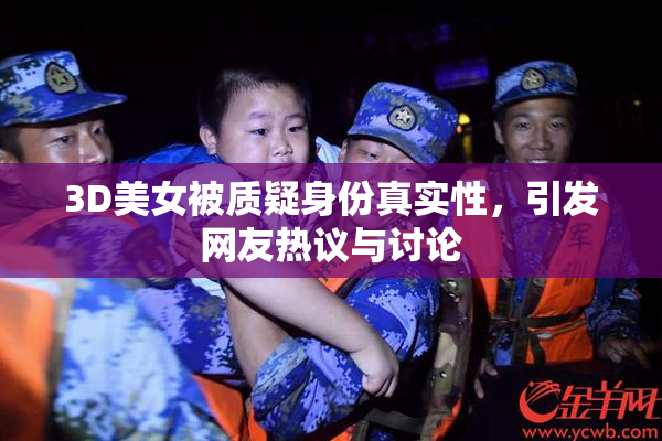 3D美女被质疑身份真实性，引发网友热议与讨论