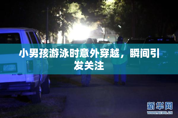 小男孩游泳时意外穿越，瞬间引发关注