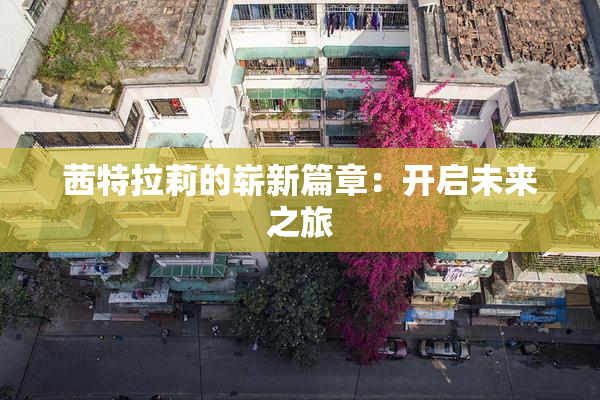 茜特拉莉的崭新篇章：开启未来之旅