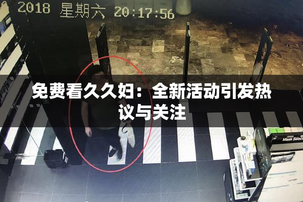免费看久久妇：全新活动引发热议与关注