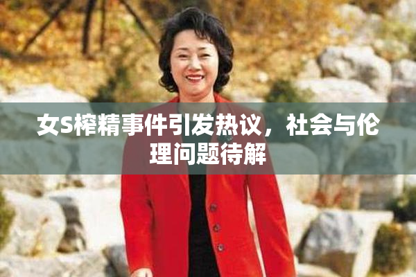 女S榨精事件引发热议，社会与伦理问题待解