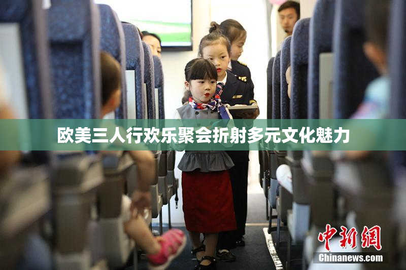 欧美三人行欢乐聚会折射多元文化魅力
