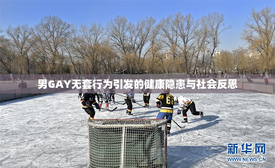 男GAY无套行为引发的健康隐患与社会反思