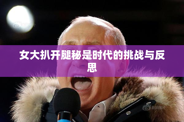 女大扒开腿秘是时代的挑战与反思