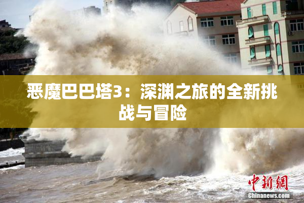 恶魔巴巴塔3：深渊之旅的全新挑战与冒险