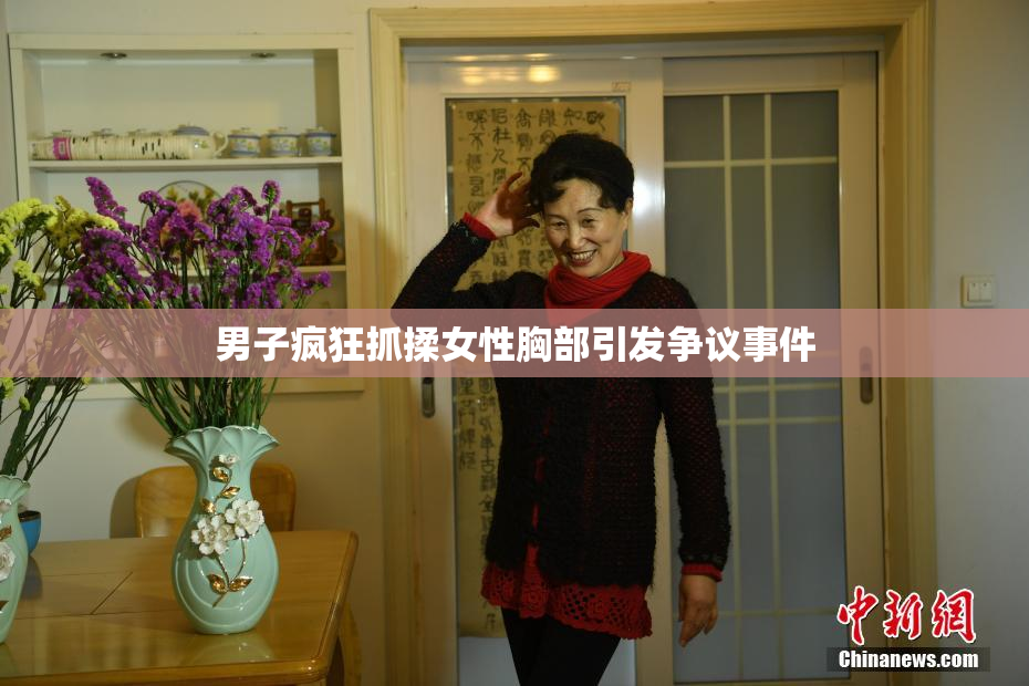 男子疯狂抓揉女性胸部引发争议事件