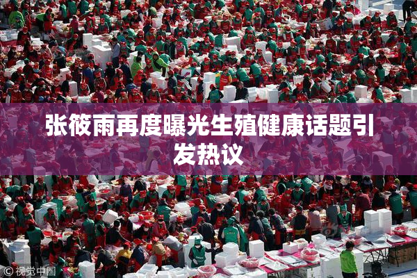 张筱雨再度曝光生殖健康话题引发热议