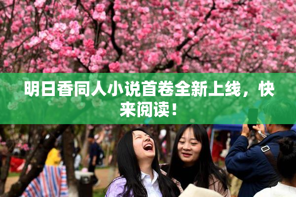 明日香同人小说首卷全新上线，快来阅读！