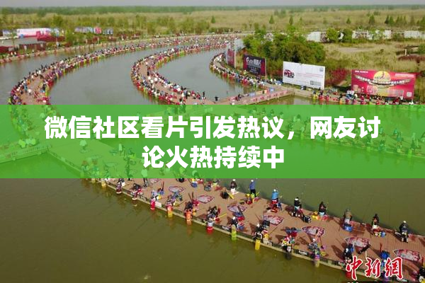 微信社区看片引发热议，网友讨论火热持续中