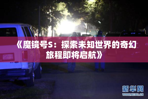 《魔镜号S：探索未知世界的奇幻旅程即将启航》