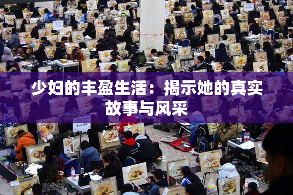 少妇的丰盈生活：揭示她的真实故事与风采
