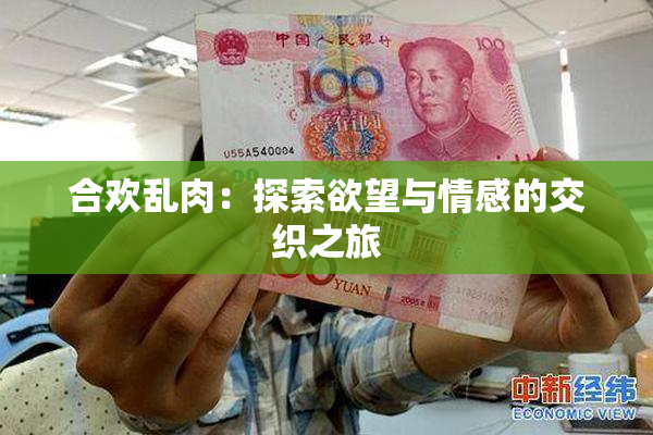 合欢乱肉：探索欲望与情感的交织之旅