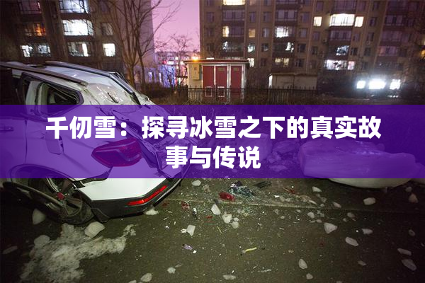 千仞雪：探寻冰雪之下的真实故事与传说