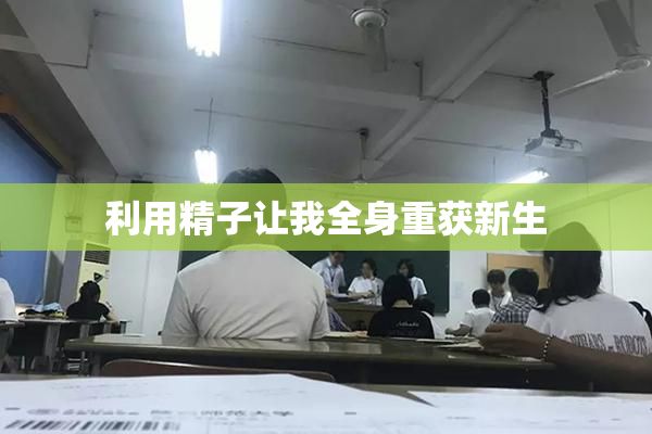 利用精子让我全身重获新生