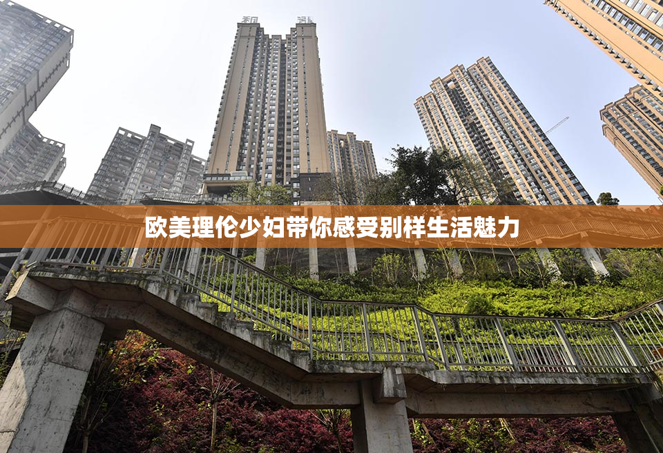 欧美理伦少妇带你感受别样生活魅力