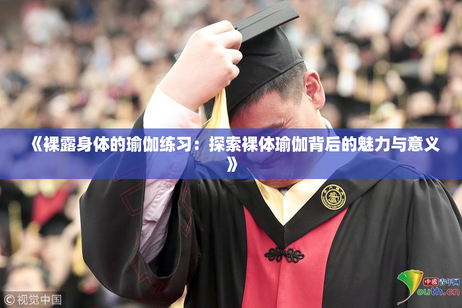 《裸露身体的瑜伽练习：探索裸体瑜伽背后的魅力与意义》