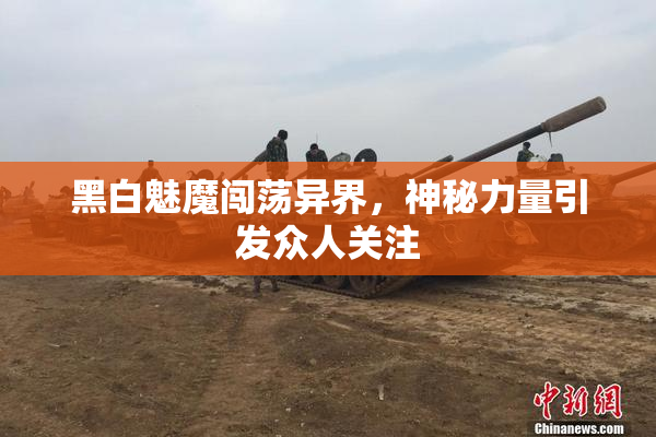 黑白魅魔闯荡异界，神秘力量引发众人关注