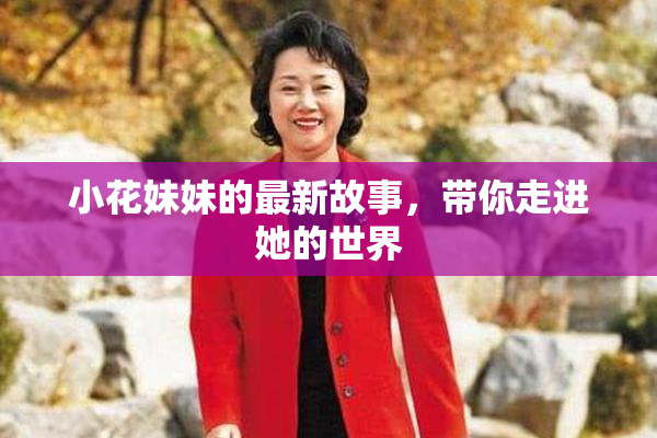 小花妹妹的最新故事，带你走进她的世界