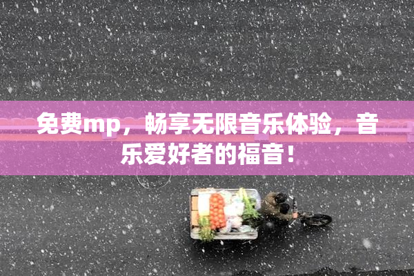 免费mp，畅享无限音乐体验，音乐爱好者的福音！