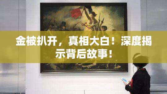金被扒开，真相大白！深度揭示背后故事！