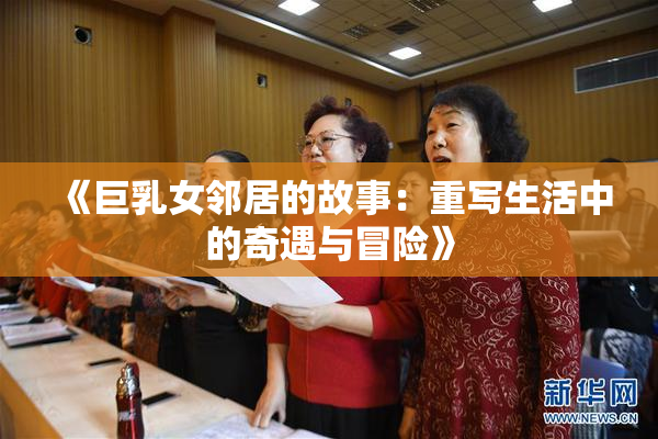 《巨乳女邻居的故事：重写生活中的奇遇与冒险》