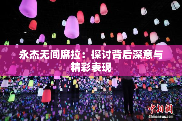 永杰无间席拉：探讨背后深意与精彩表现