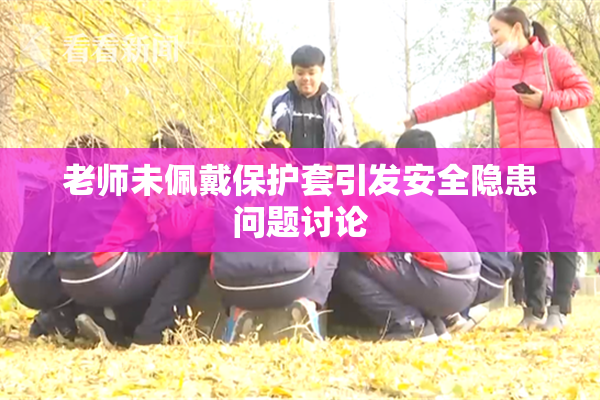 老师未佩戴保护套引发安全隐患问题讨论