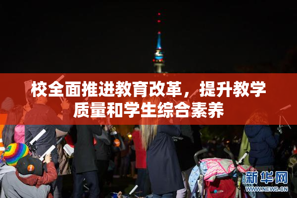 校全面推进教育改革，提升教学质量和学生综合素养