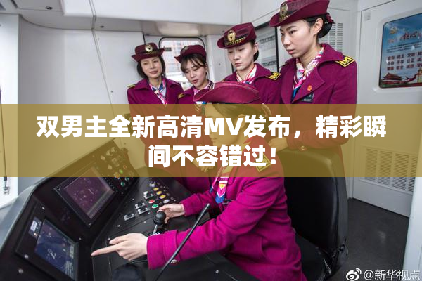 双男主全新高清MV发布，精彩瞬间不容错过！