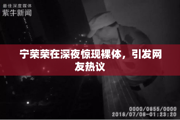 宁荣荣在深夜惊现裸体，引发网友热议