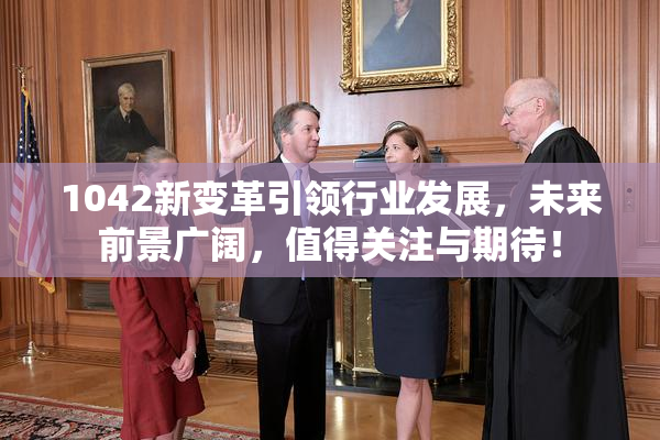 1042新变革引领行业发展，未来前景广阔，值得关注与期待！