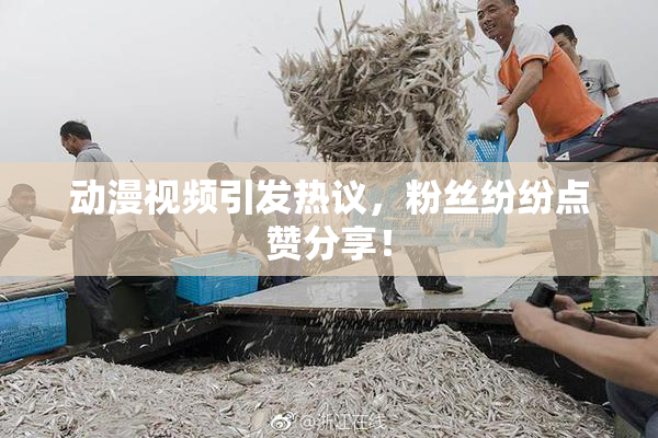 动漫视频引发热议，粉丝纷纷点赞分享！