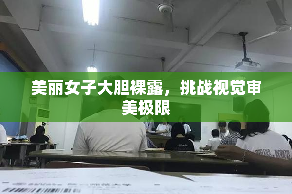 美丽女子大胆裸露，挑战视觉审美极限