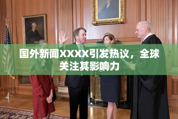 国外新闻XXXX引发热议，全球关注其影响力