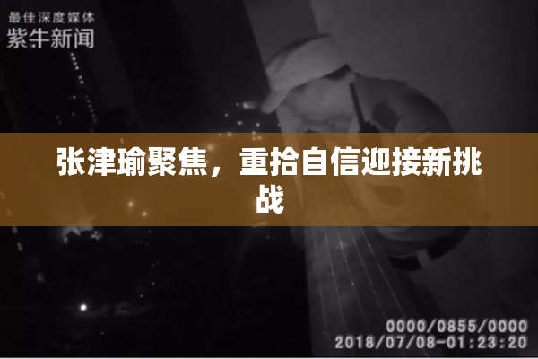 张津瑜聚焦，重拾自信迎接新挑战