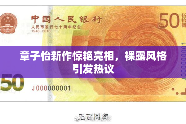 章子怡新作惊艳亮相，裸露风格引发热议