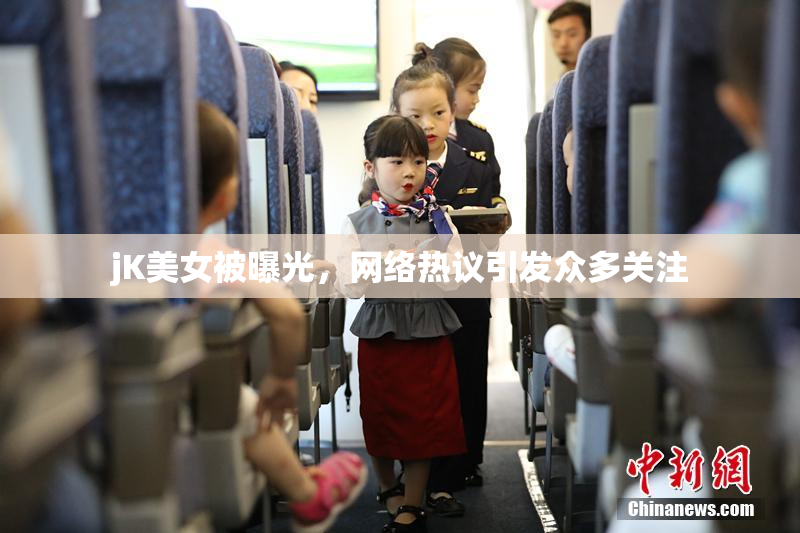 jK美女被曝光，网络热议引发众多关注