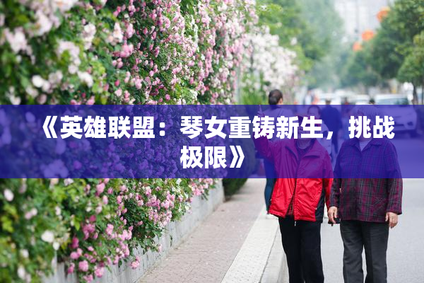 《英雄联盟：琴女重铸新生，挑战极限》