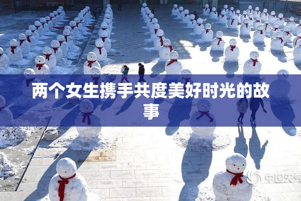两个女生携手共度美好时光的故事