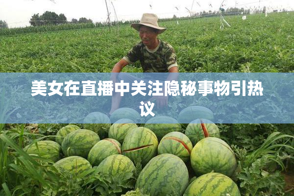 美女在直播中关注隐秘事物引热议