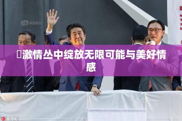 巜激情丛中绽放无限可能与美好情感