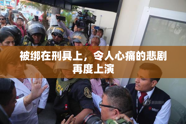 被绑在刑具上，令人心痛的悲剧再度上演