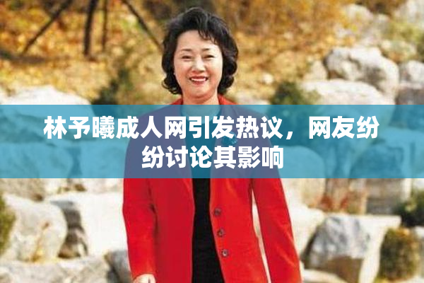 林予曦成人网引发热议，网友纷纷讨论其影响
