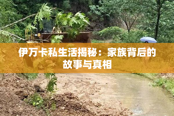 伊万卡私生活揭秘：家族背后的故事与真相