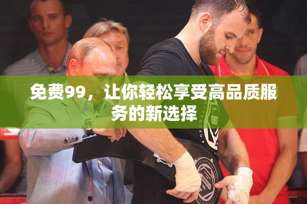 免费99，让你轻松享受高品质服务的新选择