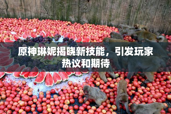 原神琳妮揭晓新技能，引发玩家热议和期待