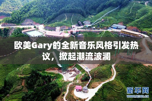 欧美Gary的全新音乐风格引发热议，掀起潮流波澜